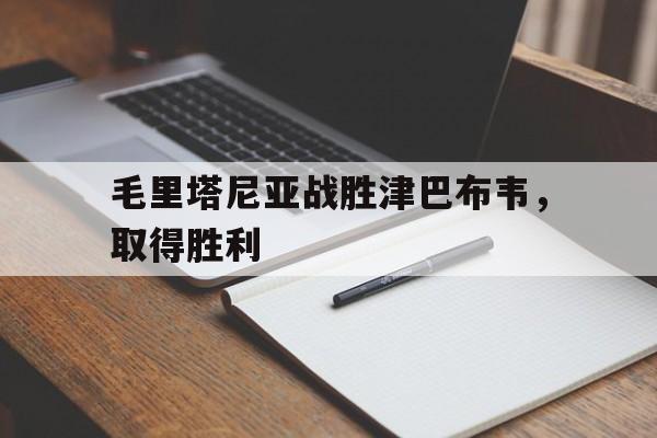 1xBit体育中国官网-毛里塔尼亚战胜津巴布韦，取得胜利